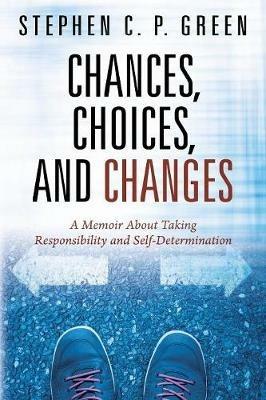 Chances, Choices, and Changes: A Memoir About Taking Responsibility and Self-Determination - Stephen C P Green - cover