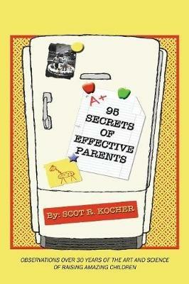 95 Secrets of Effective Parents: Observations over 30 years of the art and science of raising amazing children - Scot R Kocher - cover