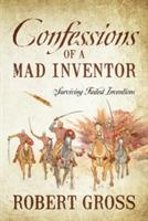 Confessions of a Mad Inventor: Surviving Failed Inventions - Robert Gross - cover