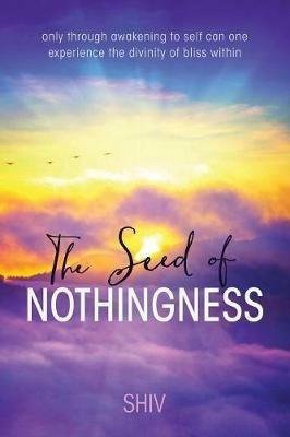 The Seed of Nothingness: only through awakening to self can one experience the divinity of bliss within - Shiv - cover