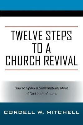 Twelve Steps to a Church Revival: How to Spark a Supernatural Move of God in the Church - Cordell W Mitchell - cover