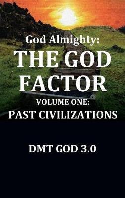 God Almighty's: THE GOD FACTOR: Volume One: PAST CIVILIZATIONS - Dmt God 3 0 - cover