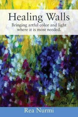 Healing Walls: Bringing artful color and light where it is most needed. - Rea Nurmi - cover