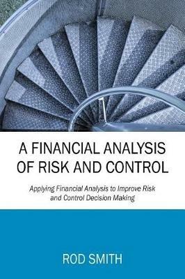 A Financial Analysis of Risk and Control: Applying Financial Analysis to Improve Risk and Control Decision Making - Rod Smith - cover