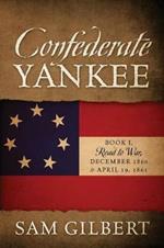 Confederate Yankee: Book I Road to War December 1860 to April 19, 1861