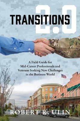 Transitions 2.0: A Field Guide for Mid-Career Professionals and Veterans Seeking New Challenges in the Business World - Robert R Ulin - cover