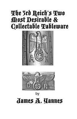 The 3rd Reich's Two Most Desirable & Collectable Tableware - James a Yannes - cover