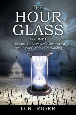 The Hour Glass Volume I: Transforming the Printed Biblical Word Into Inspired Spirit Filled Teaching - O N Rider - cover