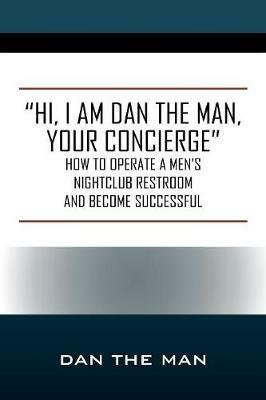 "Hi, I Am Dan the Man Your Concierge": How To Operate A Men's Nightclub Restroom and Become Successful - Dan the Man - cover