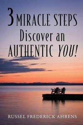 3 Miracle Steps: Discover an AUTHENTIC YOU! - Russel Frederick Ahrens - cover