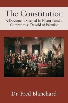 The Constitution: A Document Steeped in History and a Compromise Devoid of Promise - Fred Blanchard - cover