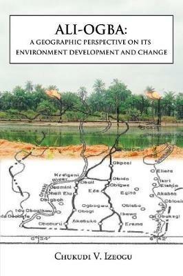 Ali-Ogba: A Geographic Perspective on Its Environment Development and Change - Chukudi V Izeogu - cover