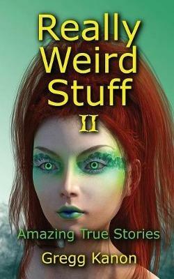 Really Weird Stuff II: Amazing True Stories - Gregg Kanon - cover