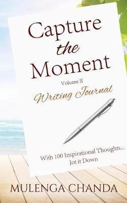 Capture the Moment: Writing Journal Volume II - With 100 Inspirational Thoughts....Jot it Down - Mulenga Chanda - cover