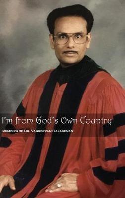 I'm from God's Own Country: Memoirs of Dr. Vasudevan Rajasenan - Vasudevan Rajasenan - cover