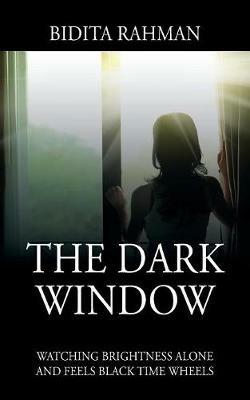 The Dark Window: Watching Brightness Alone and Feels Black Time Wheelswatching Brightness Alone and Feels Black Time Wheels - Bidita Rahman - cover
