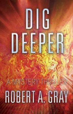 Dig Deeper: A Mystery Thriller - Robert A Gray - cover
