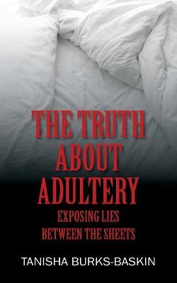 The Truth about Adultery: Exposing Lies Between the Sheets - Tanisha Burks-Baskin - cover