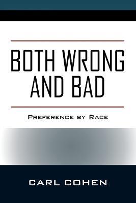 Both Wrong and Bad: Preference by Race - Carl Cohen - cover