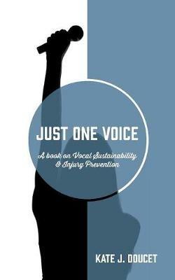 Just One Voice: A book on Vocal Sustainability & Injury Prevention - Kate J Doucet - cover