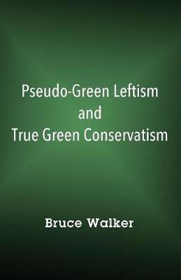 Pseudo-Green Leftism and True Green Conservatism - Bruce Walker - cover