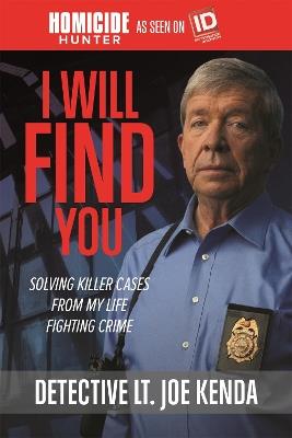 I Will Find You: Solving Killer Cases from My Life Fighting Crime - Detective Lt. Joe Kenda - cover
