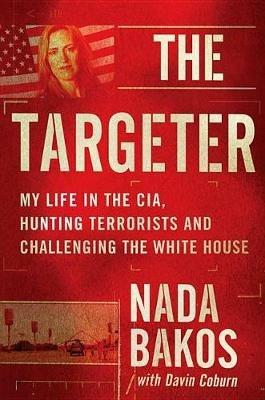The Targeter Lib/E: My Life in the Cia, Hunting Terrorists and Challenging the White House - Nada Bakos - cover