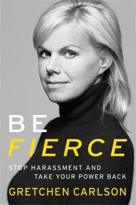 Be Fierce: Stop Harassment and Take Your Power Back - Gretchen Carlson - cover
