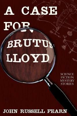A Case for Brutus Lloyd: Science Fiction Mystery Stories - John Russell Fearn - cover