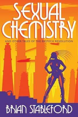 Sexual Chemistry and Other Tales of the Biotech Revolution - Brian Stableford - cover