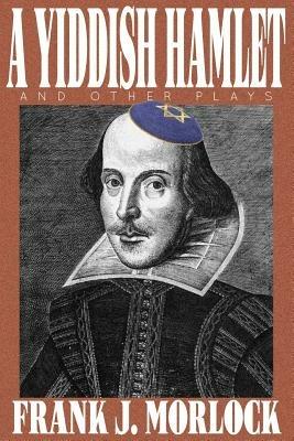 A Yiddish Hamlet and Other Plays - Frank J Morlock - cover