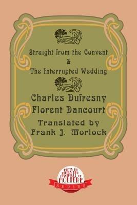 Straight from the Convent & the Interrupted Wedding: Two Plays - Charles Dufresny,Florent Dancourt - cover
