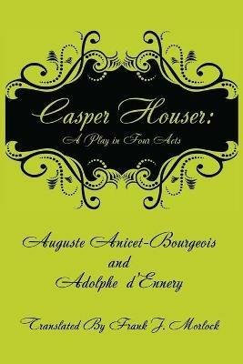 Casper Hauser: A Play in Four Acts - Auguste Anicet-Bourgeois,Adolphe D'Ennery - cover