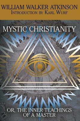 Mystic Christianity, or the Inner Teachings of the Master - William Walker Atkinson,Yogi Ramacharaka - cover