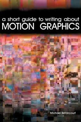 A Short Guide to Writing About Motion Graphics - Michael Betancourt - cover