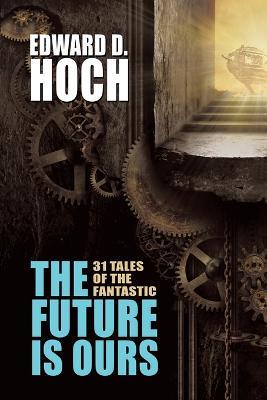 The Future Is Ours: The Collected Science Fiction of Edward D. Hoch - Edward D Hoch - cover