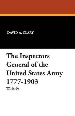 The Inspectors General of the United States Army 1777-1903 - David A Clary,Joseph W a Whitehorne,David A Clary - cover