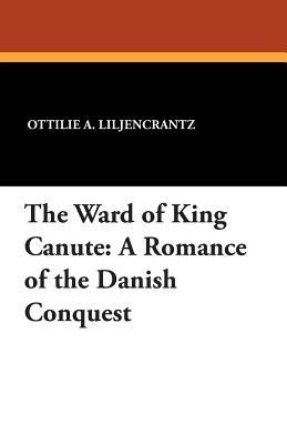 The Ward of King Canute: A Romance of the Danish Conquest - Ottilie A Liljencrantz - cover
