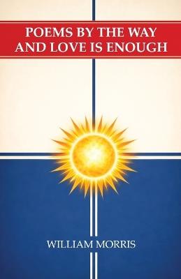 Poems by the Way and Love Is Enough - William Morris - cover