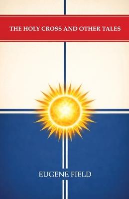 The Holy Cross and Other Tales - Eugene Field - cover