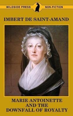 Marie Antoinette and the Downfall of Royalty - Imbert De Saint-Amand - cover