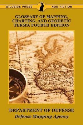 Glossary of Mapping, Charting, and Geodetic Terms: Fourth Edition - Department of Defense,Defense Mapping Agency - cover