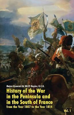 History of the War in the Peninsula and in the South of France: from the Year 1807 to the Year 1814 (Vol. 1) - W F P Napier - cover