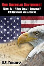 Our American Government: What Is It? How Does It Function?: 150 Questions and Answers