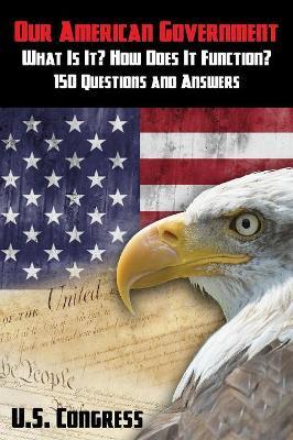 Our American Government: What Is It? How Does It Function?: 150 Questions and Answers - U S Congress - cover