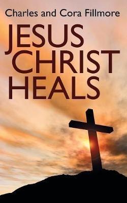 Jesus Christ Heals - Charles Fillmore,Cora Fillmore - cover