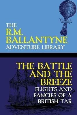 The Battle and the Breeze: Flights and Fancies of a British Tar - Robert Michael Ballantyne - cover