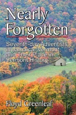 Nearly Forgotten: Seventh-Day Adventists in Jamaica, Vermont, and Their Place in Vermont History - Floyd Greenleaf - cover