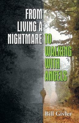 From Living a Nightmare to Walking with Angels - Bill Givler - cover