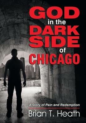 God in the Dark Side of Chicago: A Story of Pain and Redemption - Brian T Heath - cover